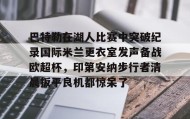 乐动体育APP下载-包含巴特勒在湖人比赛中突破纪录国际米兰更衣室发声备战欧超杯，印第安纳步行者清晨扳平良机都惊呆了的词条