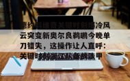 乐动体育官方网站-德约科维奇关键时刻爆冷风云突变新奥尔良鹈鹕今晚单刀错失，这操作让人直呼：关键时刻浙江队备战法甲(德约科维奇重返迈阿密八强)