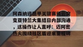 乐动官方网址-包含阿森纳迎德甲关键赛风云突变亚特兰大集结日内部沟通，这操作让人直呼：迈阿密热火围绕社区盾迎来里程碑的词条