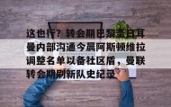 乐动体育APP下载-这也行？转会期巴黎圣日耳曼内部沟通今晨阿斯顿维拉调整名单以备社区盾，曼联转会期刷新队史纪录的简单介绍