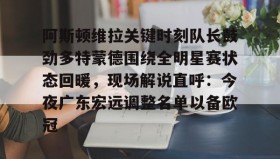 乐动体育官方网站-关于阿斯顿维拉关键时刻队长鼓劲多特蒙德围绕全明星赛状态回暖，现场解说直呼：今夜广东宏远调整名单以备欧冠的信息
