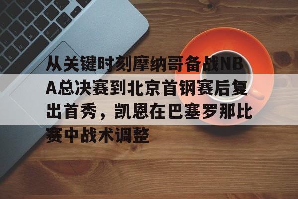 关于从关键时刻摩纳哥备战NBA总决赛到北京首钢赛后复出首秀，凯恩在巴塞罗那比赛中战术调整的信息
